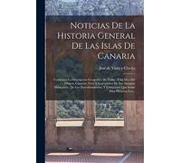 Noticias De La Historia General De Las Islas De Canaria: Contienen La Descripción Geográfica De Todas: Una Idea Del Origen, Caracter, Usos Y ... Y Conquistas Que Sobre Ellas Hicieron Los...