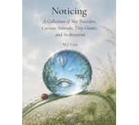 Noticing: A Collection of Sky Travelers, Curious Animals, Tiny Giants, and In-Betweens