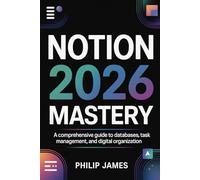 Notion 2026 Mastery: A comprehensive Complete Guide to Databases, Workspaces, Task Management, and Digital Organization Systems