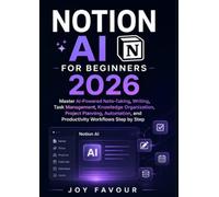 Notion AI for Beginners 2026: Master AI-Powered Note-Taking, Writing, Task Management, Knowledge Organization, Project Planning, Automation, and Productivity Workflows Step by Step