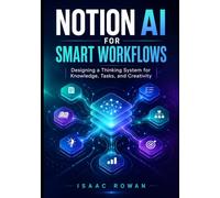 Notion AI for Smart Workflows: Designing a Thinking System for Knowledge, Tasks, and Creativity (The Notion AI Systems Series)