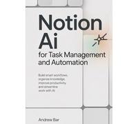 Notion AI for Task Management and Automation: Build Smart Workflows, Organize Knowledge, Improve Productivity, and Streamline Work with AI