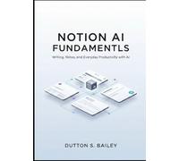 Notion AI Fundamentals: From Zero to Smart Workflows: Writing, Notes, and Everyday Productivity with AI. (The Notion AI Productivity Series)