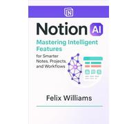 NOTION AI: Mastering Intelligent Features for Smarter Notes, Projects, and Workflows