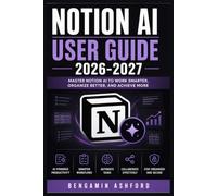 Notion AI User Guide 2026-2027: Master Smarter Workflows, Assisted Content Creation, Deep Research, Meeting Capture, Connected Knowledge, Collaborative Planning, and Reusable Skills