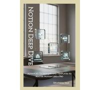 Notion Deep Dive: Advanced Techniques and Templates to Master Notion Like a Pro