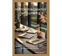 Notion for Creative Intelligence: Unlock Flow, Capture Ideas, and Build Integrated Systems for Artists, Writers, and Multidisciplinary Creators