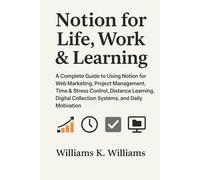Notion for Life Work & Learning: A Complete Guide to Using Notion for Web Marketing, Project Management, Time & Stress Control, Distance Learning, ... ... Collection Systems, and Daily Motivation