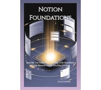 Notion Foundations: Master the Core Skills, Tools, and Thinking Styles Behind Great Digital Systems
