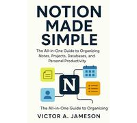 Notion Made Simple: The All-in-One Guide to Organizing Notes, Projects, Databases, and Personal Productivity