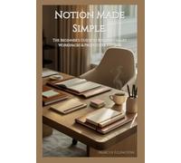 Notion Made Simple: The Beginner’s Guide to Building Smart Workspaces & Productive Systems