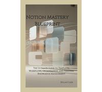 Notion Mastery Blueprint: The Ultimate Guide to Templates, Workflows, Organization, and Personal Knowledge Management