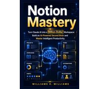 Notion Mastery: Turn Claude AI into a Billion-Dollar Workspace: Build an AI-Powered Second Brain and Master Intelligent Productivity (The Digital Mastery Collection)