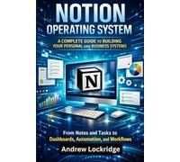 Notion Operating System: A Complete Guide to Building Your Personal and Business Systems - From Notes and Tasks to Dashboards, Automation, and Workflows (Software books)