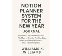 NOTION PLANNER SYSTEM FOR THE NEW YEAR JOURNAL: A Complete Long-Term Productivity Workflow to Organize Your Life, Goals, Habits, and Digital Workspace Using Notion Templates