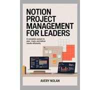 NOTION PROJECT MANAGEMENT FOR LEADERS: A Complete System to Plan, Track, and Deliver Results Efficiently