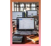 Notion Systems for Work and Business: How to Build Custom Workspaces, Automate Workflows, and Optimize Project, Team, and Content Management