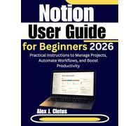 Notion User Guide for Beginners 2026: Practical Instructions to Manage Projects, Automate Workflows, and Boost Productivity