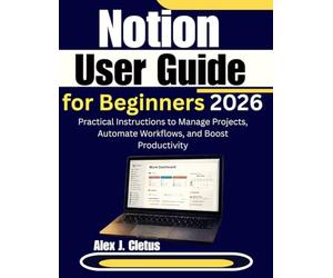 Notion User Guide for Beginners 2026: Practical Instructions to Manage Projects, Automate Workflows, and Boost Productivity