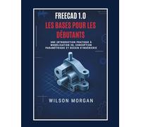 Notions de base de FreeCAD 1.0 pour les débutants: Une introduction pratique à la modélisation 3D, à la conception paramétrique et au dessin technique (Série de conception CAO et 3D pour débutants)