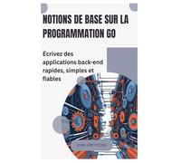 Notions de base sur la programmation Go: Écrivez des applications back-end rapides, simples et fiables