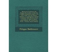 Notizie de' Professori del Disegno Da Cimabue in Qua: Per Le Quali Si Dimostra Come, E Per Chi Le Bell' Arti Di Pittura, Scultura, E Architettura Lasc