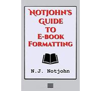 Notjohn's Guide to E-book Formatting: Ten Steps to Getting Your Book Ready to Sell Online