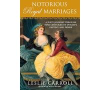 Notorious Royal Marriages: A Juicy Journey Through Nine Centuries of Dynasty, Destiny,and Desire