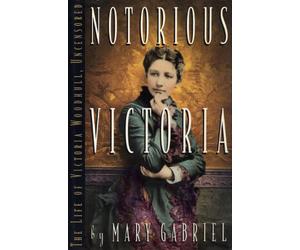 Notorious Victoria: The Life of Victoria Woodhull, Uncensored