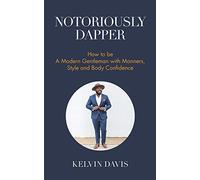 Notoriously Dapper: How to Be a Modern Gentleman with Manners, Style and Body Confidence (Be a Gentleman, Modern Etiquette, Self Esteem, Body Positivity, and Wedding Etiquette)