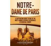 Notre-Dame de Paris: A Captivating Guide to One of the Most Famous Catholic Cathedrals of Medieval Europe (Exploring Europe’s Past)