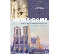 Notre-Dame de Paris: Une cathédrale dans la ville. Des origines à nos jours