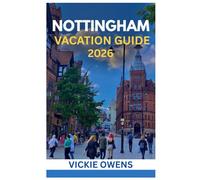 NOTTINGHAM VACATION GUIDE 2026: What to See, Do & Eat in the Heart of England - Your Full-Packed Travel Guide for Families, Couples, Seniors & Solo ... Adventures (VACATION COMPANION 2025-2026)