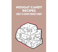 Nougat Candy Recipes: Sweet & Savory Nougat Candy: Amazing Nougat Recipes