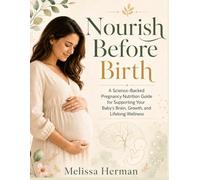 Nourish Before Birth: A Science-Backed Pregnancy Nutrition Guide for Supporting Your Baby’s Brain, Growth, and Lifelong Wellness