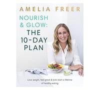 Nourish & Glow: The 10-Day Plan : Kickstart a lifetime of healthy eating