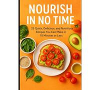 Nourish in No Time: 25 Quick, Delicious, and Nutritious Recipes You Can Make in 10 Minutes or Less