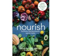 Nourish : The Definitive Plant-Based Nutrition Guide for Families--With Tips & Recipes for Bringing Health, Joy, & Connection to Your Dinner Table