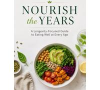 Nourish the Years: A Practical Guide to Healthy Eating, Longevity, and Feeling Your Best Through Every Stage of Life
