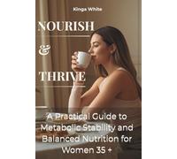 Nourish & Thrive: A Practical Guide to Metabolic Stability and Balanced Nutrition for Women 35+ (Kinga White Wellness Series)