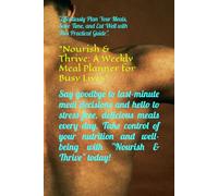 "Nourish & Thrive: A Weekly Meal Planner for Busy Lives": "Effortlessly Plan Your Meals, Save Time, and Eat Well with This Practical Guide"