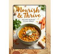 Nourish & Thrive: Easy Indian Veg Recipes for Senior Wellness: A Gentle, Flavorful Indian Cookbook for Senior Nutrition, Digestion, and Everyday Wellness
