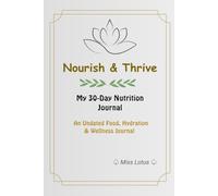 Nourish & Thrive: My 30-Day Nutrition Journal; An Undated Food, Hydration & Wellness Journal