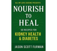 Nourish to Heal: 50 Recipes for Kidney Health & Diabetes Soulful, Plant-Forward Meals for Wholeness, Balance & Blood Sugar Support (All My Love Cuisine)