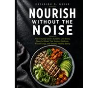 Nourish Without the Noise: The Everyday Cook's Guide to Low-Stress, Flavorful Meals That Support Wellness, Boost Energy, and Simplify Healthy Eating