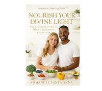Nourish Your Divine Light: The Ultimate Guide to High-Frequency Nutrition (The Luminous Lifestyle)