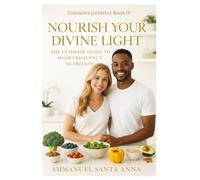 Nourish Your Divine Light: The Ultimate Guide to High-Frequency Nutrition (The Luminous Lifestyle)