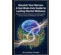 Nourish Your Nerves: A Gut-Brain Axis Guide to Lasting Mental Wellness: Optimize Your Microbiome to Combat Anxiety, Lift Your Mood, and Sharpen Your Mind