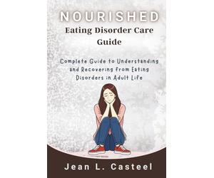 Nourished Eating Disorder Care Guide: Complete Guide to Understanding and Recovering from Eating Disorders in Adult Life