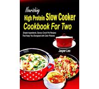 Nourishing High Protein Slow Cooker Cookbook For Two: Simple Ingredients, Savory Crock Pot Recipes That Keep You Energized with Color Pictures